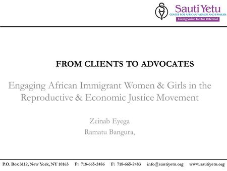 FROM CLIENTS TO ADVOCATES Engaging African Immigrant Women & Girls in the Reproductive & Economic Justice Movement Zeinab Eyega Ramatu Bangura, P.O. Box.