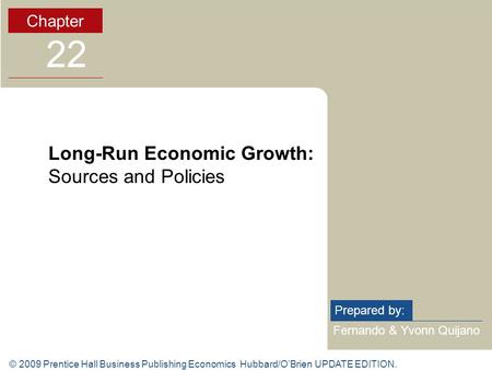 © 2009 Prentice Hall Business Publishing Economics Hubbard/O’Brien UPDATE EDITION. Fernando & Yvonn Quijano Prepared by: Chapter 22 Long-Run Economic Growth: