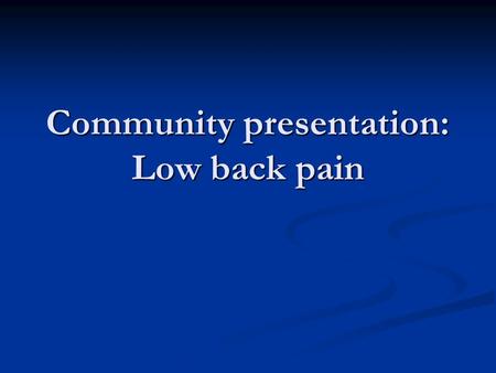 Community presentation: Low back pain. Overview Case history Case history Low back pain Low back pain Role of primary care Role of primary care Indicators.
