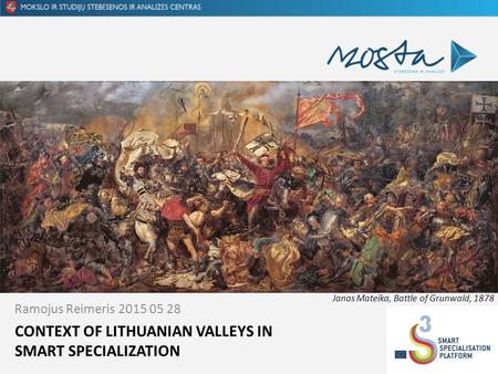 CONTEXT OF LITHUANIAN VALLEYS IN SMART SPECIALIZATION Ramojus Reimeris 2015 05 28 Janas Mateika, Battle of Grunwald, 1878.