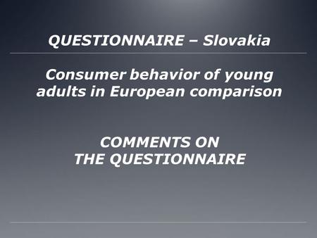 QUESTIONNAIRE – Slovakia Consumer behavior of young adults in European comparison COMMENTS ON THE QUESTIONNAIRE.