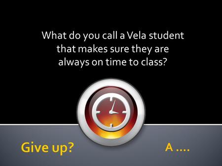 What do you call a Vela student that makes sure they are always on time to class? A ….