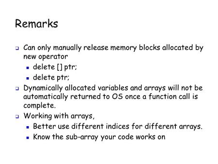 Remarks  Can only manually release memory blocks allocated by new operator delete [] ptr; delete ptr;  Dynamically allocated variables and arrays will.