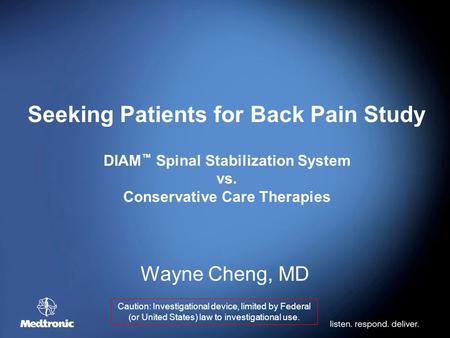 Seeking Patients for Back Pain Study DIAM ™ Spinal Stabilization System vs. Conservative Care Therapies Wayne Cheng, MD Caution: Investigational device,