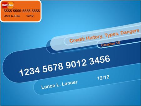 5555 5555 Card A. Risk 12/12 1234 5678 9012 3456 Lance L. Lancer12/12 Credit: History, Types, Dangers Chapter 10.