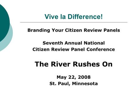 Vive la Difference! Branding Your Citizen Review Panels Seventh Annual National Citizen Review Panel Conference The River Rushes On May 22, 2008 St. Paul,
