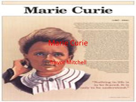 Marie Curie Trevor Mitchell. Her information Born: 7 November 1867 Birthplace: Warsaw, Poland Died: 4 July 1934 (leukemia) Best Known As: Discoverer of.
