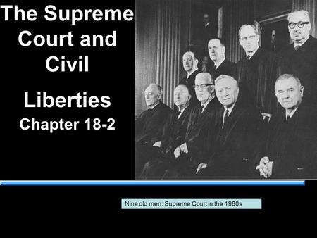 The Supreme Court and Civil Liberties Chapter 18-2 Nine old men: Supreme Court in the 1960s.