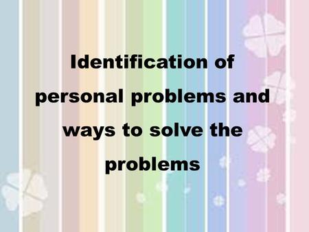 Identification of personal problems and ways to solve the problems.
