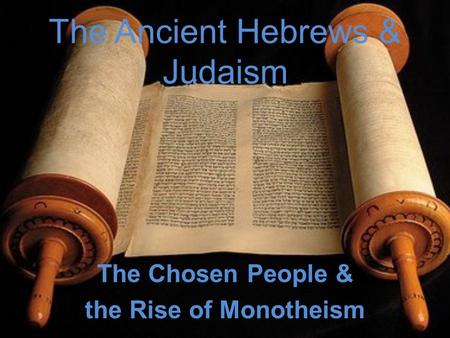 The Ancient Hebrews & Judaism The Chosen People & the Rise of Monotheism.