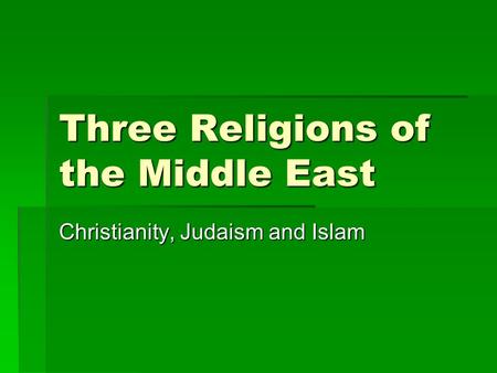 Three Religions of the Middle East Christianity, Judaism and Islam.