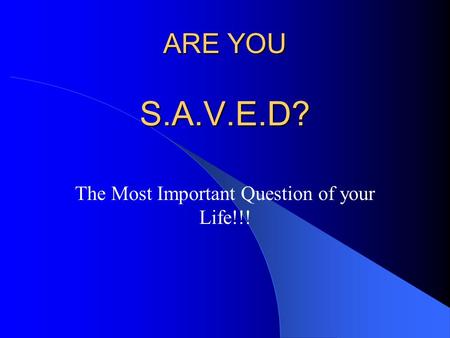 ARE YOU S.A.V.E.D? The Most Important Question of your Life!!!
