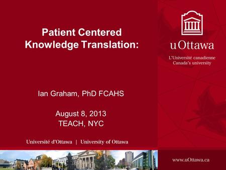 Patient Centered Knowledge Translation: Ian Graham, PhD FCAHS August 8, 2013 TEACH, NYC.