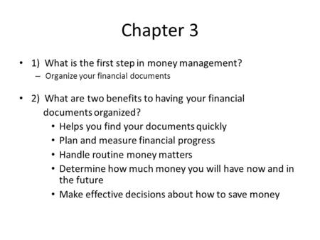 Chapter 3 1) What is the first step in money management? – Organize your financial documents 2) What are two benefits to having your financial documents.