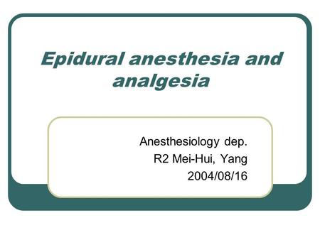 Epidural anesthesia and analgesia Anesthesiology dep. R2 Mei-Hui, Yang 2004/08/16.