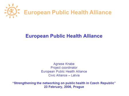 European Public Health Alliance Agnese Knabe Project coordinator European Public Health Alliance Civic Alliance – Latvia “Strengthening the networking.
