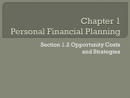 Section 1.2 Opportunity Costs and Strategies.  Personal resources require management just like financial resources.  You have to make choices how you.