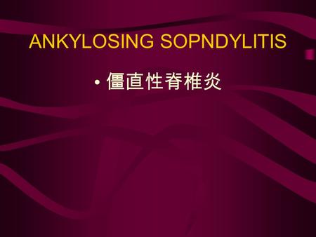 ANKYLOSING SOPNDYLITIS 僵直性脊椎炎. Definition AS is an inflammatory disorder of unknown etiology that primarily affects the spine, axial skeleton, and large.