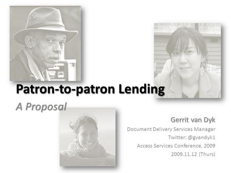 Patron-to-patron Lending A Proposal Gerrit van Dyk Document Delivery Services Manager Access Services Conference, 2009 2009.11.12 (Thurs)