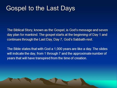 Gospel to the Last Days The Biblical Story, known as the Gospel, is God’s message and seven day plan for mankind. The gospel starts at the beginning of.