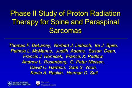 Harvard Medical School Phase II Study of Proton Radiation Therapy for Spine and Paraspinal Sarcomas Thomas F. DeLaney, Norbert J. Liebsch, Ira J. Spiro,