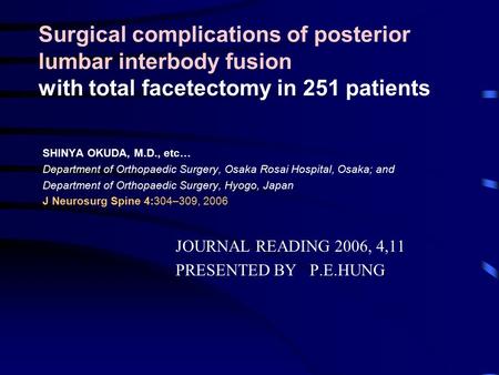 Surgical complications of posterior lumbar interbody fusion with total facetectomy in 251 patients SHINYA OKUDA, M.D., etc… Department of Orthopaedic Surgery,