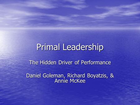Primal Leadership The Hidden Driver of Performance Daniel Goleman, Richard Boyatzis, & Annie McKee.