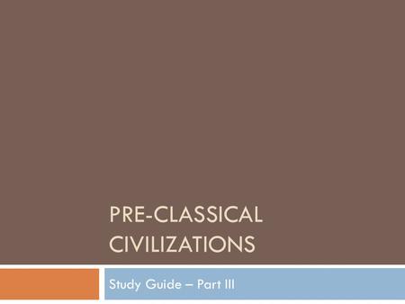 PRE-CLASSICAL CIVILIZATIONS Study Guide – Part III.
