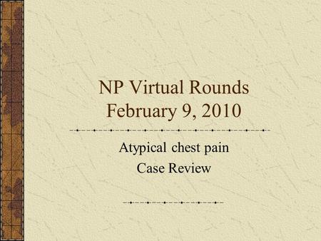 NP Virtual Rounds February 9, 2010 Atypical chest pain Case Review.