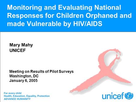 Monitoring and Evaluating National Responses for Children Orphaned and made Vulnerable by HIV/AIDS Mary Mahy UNICEF Meeting on Results of Pilot Surveys.