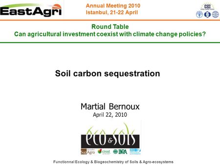 Annual Meeting 2010 Istanbul, 21-22 April Round Table Can agricultural investment coexist with climate change policies? Soil carbon sequestration Martial.