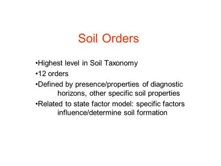 Soil Orders Highest level in Soil Taxonomy 12 orders Defined by presence/properties of diagnostic horizons, other specific soil properties Related to state.
