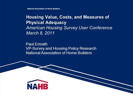 Housing Value, Costs, and Measures of Physical Adequacy American Housing Survey User Conference March 8, 2011 Paul Emrath VP-Survey and Housing Policy.
