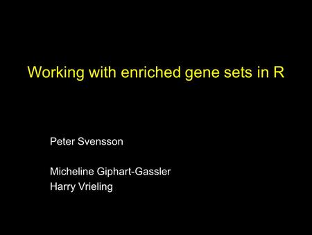 Working with enriched gene sets in R Peter Svensson Micheline Giphart-Gassler Harry Vrieling.