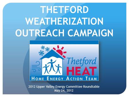 THETFORD WEATHERIZATION OUTREACH CAMPAIGN 2012 Upper Valley Energy Committee Roundtable May 24, 2012.