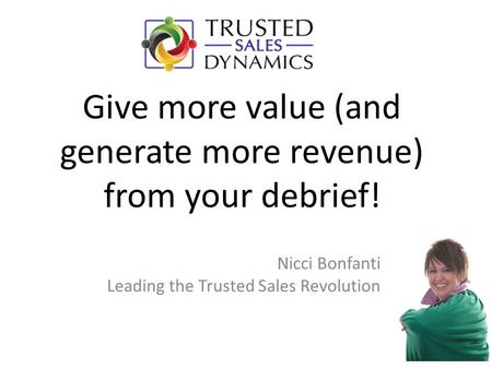 Give more value (and generate more revenue) from your debrief! Nicci Bonfanti Leading the Trusted Sales Revolution.