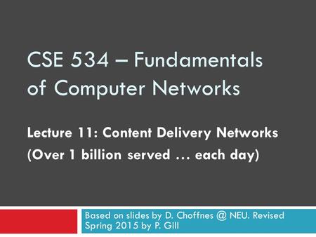 CSE 534 – Fundamentals of Computer Networks Lecture 11: Content Delivery Networks (Over 1 billion served … each day) Based on slides by D. NEU.