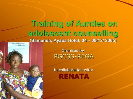 Training of Aunties on adolescent counselling (Bamenda, Ayaba Hotel, 04 – 08/12/ 2005) Training of Aunties on adolescent counselling (Bamenda, Ayaba Hotel,
