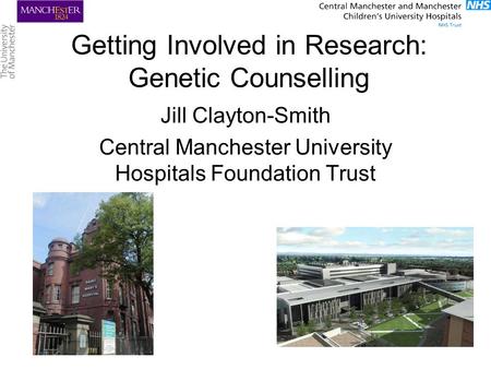 Getting Involved in Research: Genetic Counselling Jill Clayton-Smith Central Manchester University Hospitals Foundation Trust.