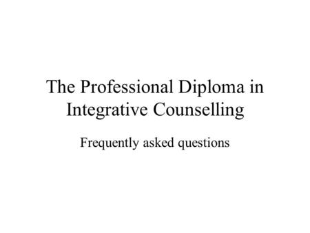The Professional Diploma in Integrative Counselling Frequently asked questions.