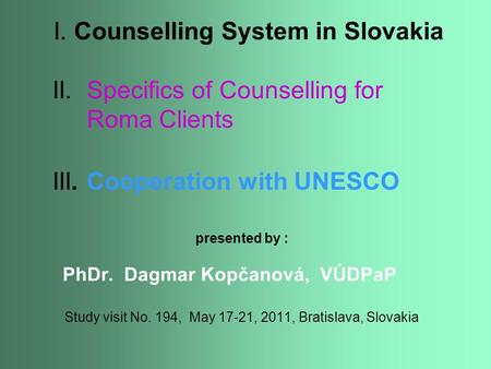 I. Counselling System in Slovakia II. Specifics of Counselling for Roma Clients III. Cooperation with UNESCO presented by : PhDr. Dagmar Kopčanová, VÚDPaP.