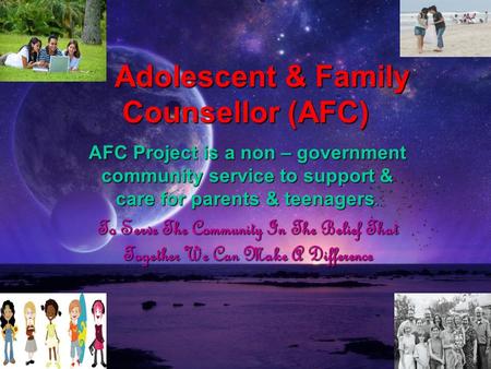 Adolescent & Family Counsellor (AFC) Adolescent & Family Counsellor (AFC) AFC Project is a non – government community service to support & care for parents.