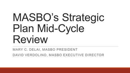 MASBO’s Strategic Plan Mid-Cycle Review MARY C. DELAI, MASBO PRESIDENT DAVID VERDOLINO, MASBO EXECUTIVE DIRECTOR.