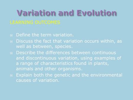 LEARNING OUTCOMES  Define the term variation.  Discuss the fact that variation occurs within, as well as between, species.  Describe the differences.