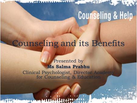 Counseling and its Benefits Presented by Ms Salma Prabhu Clinical Psychologist, Director Academy for Counseling & Education.