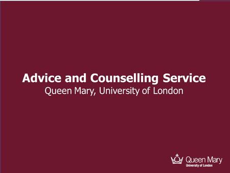 Advice and Counselling Advice and Counselling Service Queen Mary, University of London.