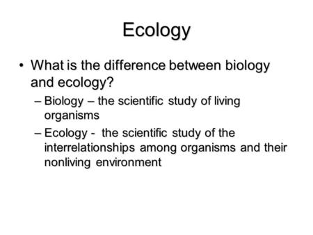 Ecology What is the difference between biology and ecology?What is the difference between biology and ecology? –Biology – the scientific study of living.