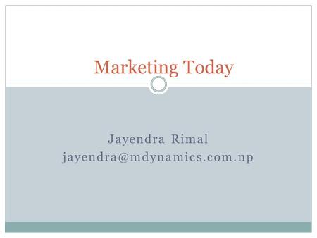 Jayendra Rimal jayendra@mdynamics.com.np Marketing Today Jayendra Rimal jayendra@mdynamics.com.np.