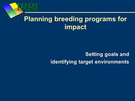 Setting goals and identifying target environments Planning breeding programs for impact.