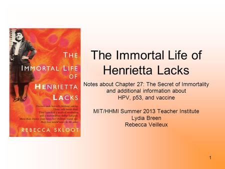 1 The Immortal Life of Henrietta Lacks Notes about Chapter 27: The Secret of Immortality and additional information about HPV, p53, and vaccine MIT/HHMI.
